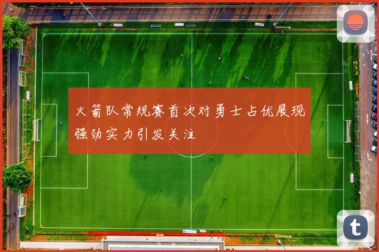 火箭队常规赛首次对勇士占优展现强劲实力引发关注