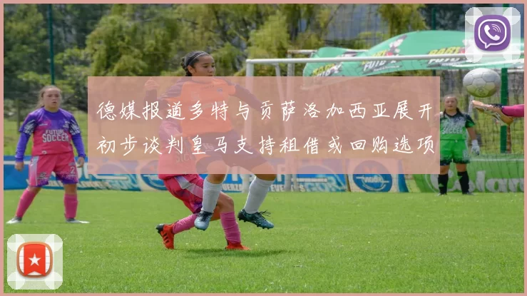 德媒报道多特与贡萨洛加西亚展开初步谈判皇马支持租借或回购选项