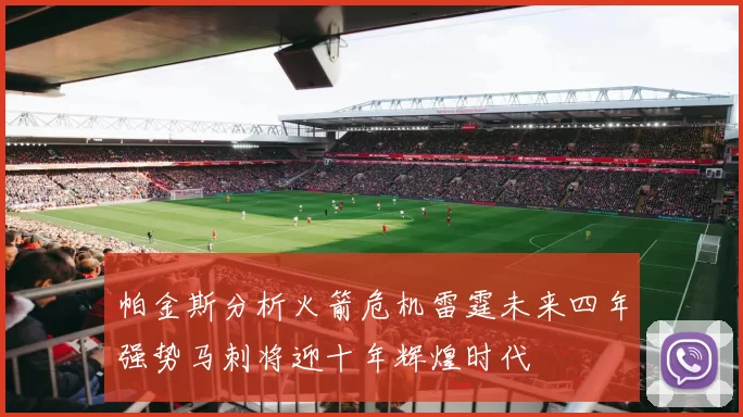 帕金斯分析火箭危机雷霆未来四年强势马刺将迎十年辉煌时代