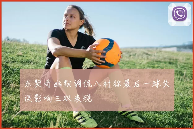 东契奇幽默调侃八村称最后一球失误影响三双表现