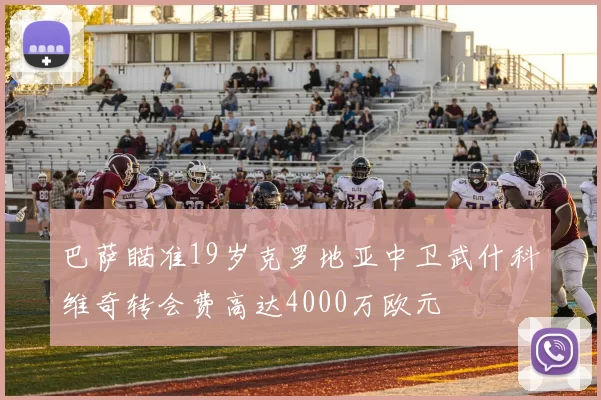 巴萨瞄准19岁克罗地亚中卫武什科维奇转会费高达4000万欧元