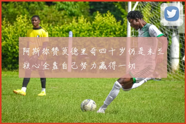 阿斯称赞莫德里奇四十岁仍是米兰核心全靠自己努力赢得一切