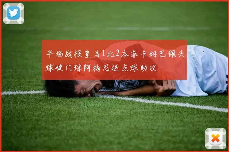 半场战报皇马1比2本菲卡姆巴佩头球破门琼阿梅尼送点球助攻