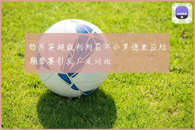 怒斥英超裁判判罚不公罗德里应短期禁赛引发广泛讨论