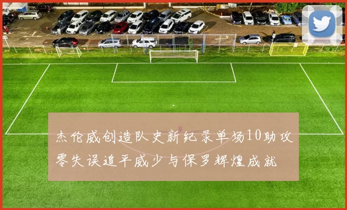 杰伦威创造队史新纪录单场10助攻零失误追平威少与保罗辉煌成就